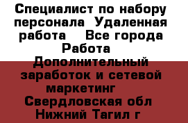 Специалист по набору персонала. Удаленная работа. - Все города Работа » Дополнительный заработок и сетевой маркетинг   . Свердловская обл.,Нижний Тагил г.
